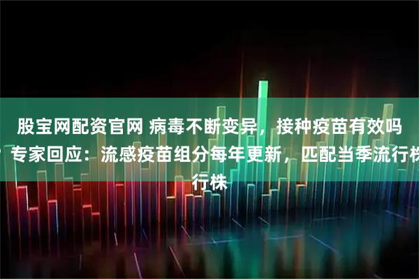 股宝网配资官网 病毒不断变异，接种疫苗有效吗？专家回应：流感疫苗组分每年更新，匹配当季流行株