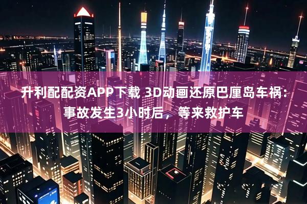 升利配配资APP下载 3D动画还原巴厘岛车祸：事故发生3小时后，等来救护车